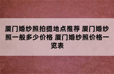 厦门婚纱照拍摄地点推荐 厦门婚纱照一般多少价格 厦门婚纱照价格一览表